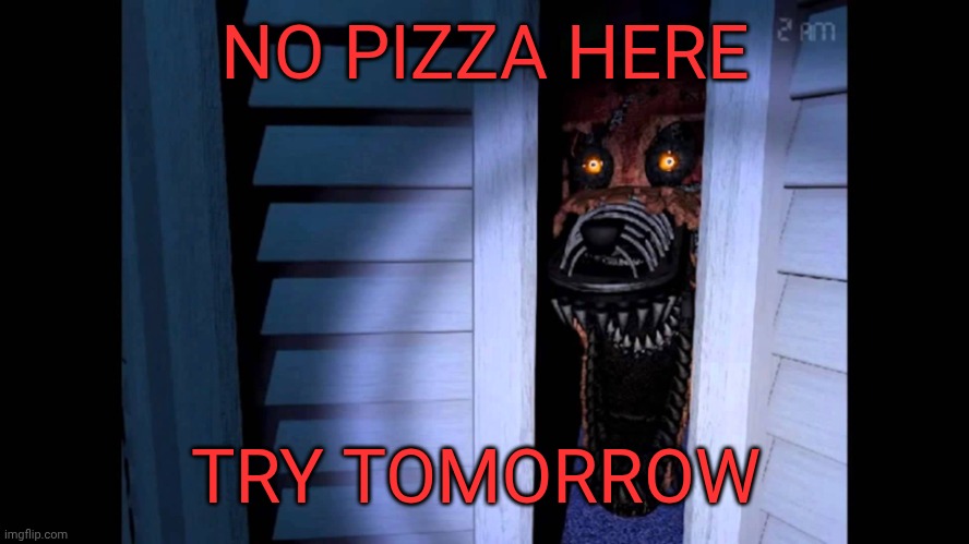 Foxy FNaF 4 | NO PIZZA HERE; TRY TOMORROW | image tagged in foxy fnaf 4 | made w/ Imgflip meme maker