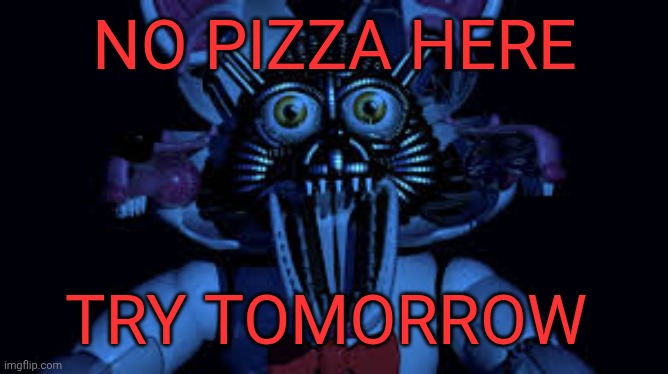 Funtime foxy jumpscare fnaf sister location | NO PIZZA HERE; TRY TOMORROW | image tagged in funtime foxy jumpscare fnaf sister location | made w/ Imgflip meme maker