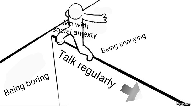 Crossing the bridge | Me with social aniexty; Being annoying; Talk regularly; Being boring | image tagged in crossing the bridge | made w/ Imgflip meme maker