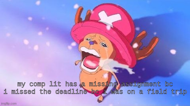 thing is, it's been a week and a half and the teacher seems to be refusing to grade it | my comp lit has a missing assignment bc i missed the deadline bc i was on a field trip | made w/ Imgflip meme maker