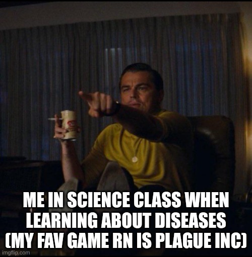 Leonardo DiCaprio Pointing | ME IN SCIENCE CLASS WHEN LEARNING ABOUT DISEASES (MY FAV GAME RN IS PLAGUE INC) | image tagged in leonardo dicaprio pointing | made w/ Imgflip meme maker