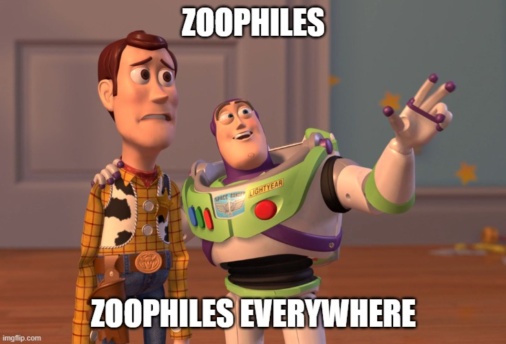 X, X Everywhere Meme | ZOOPHILES ZOOPHILES EVERYWHERE | image tagged in memes,x x everywhere | made w/ Imgflip meme maker