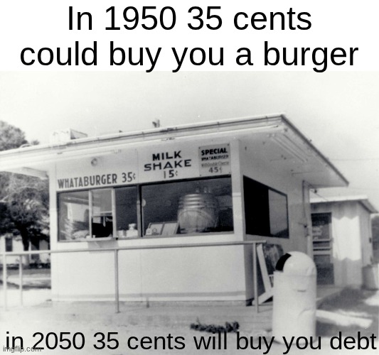 inflation | In 1950 35 cents could buy you a burger; in 2050 35 cents will buy you debt | image tagged in memes,inflation | made w/ Imgflip meme maker