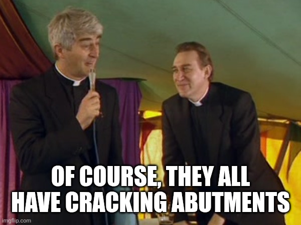 Bridge abutment | OF COURSE, THEY ALL HAVE CRACKING ABUTMENTS | image tagged in father ted | made w/ Imgflip meme maker