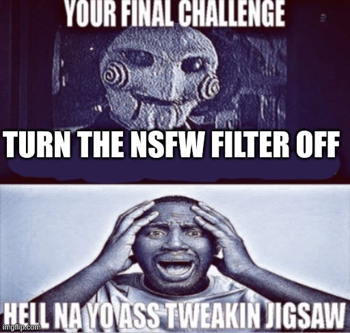 your final challenge | TURN THE NSFW FILTER OFF | image tagged in your final challenge | made w/ Imgflip meme maker