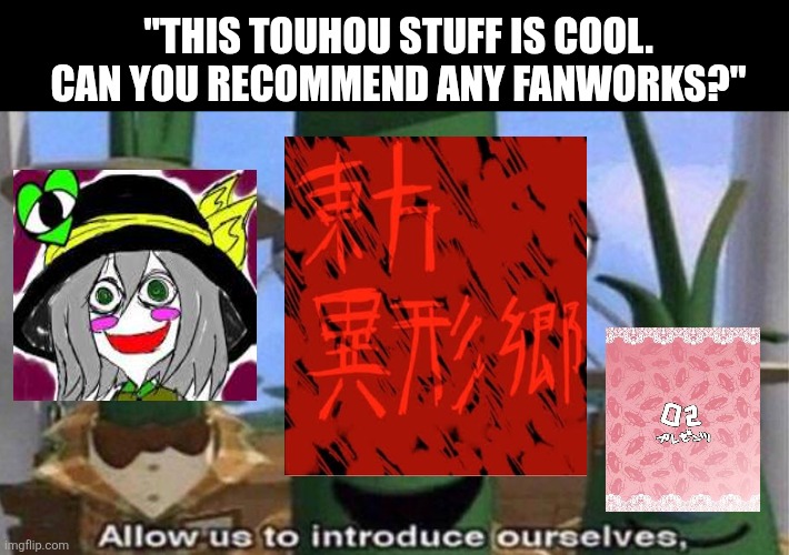VeggieTales 'Allow us to introduce ourselfs' | "THIS TOUHOU STUFF IS COOL. CAN YOU RECOMMEND ANY FANWORKS?" | image tagged in memes,mental,collapse | made w/ Imgflip meme maker