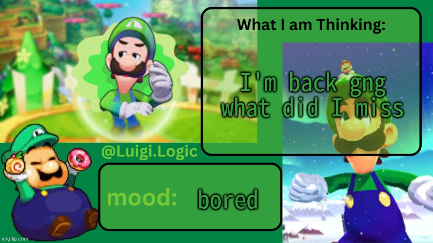 Luigi.Logic Temp | I'm back gng what did I miss; bored | image tagged in luigi logic temp | made w/ Imgflip meme maker