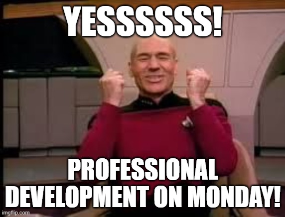 Picard yessssss | YESSSSSS! PROFESSIONAL DEVELOPMENT ON MONDAY! | image tagged in picard yessssss | made w/ Imgflip meme maker