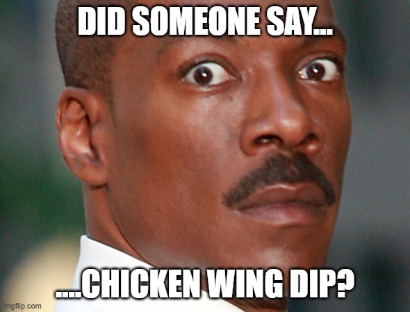 Chicken wing dip | DID SOMEONE SAY... ....CHICKEN WING DIP? | image tagged in did somebody say chicken wings | made w/ Imgflip meme maker