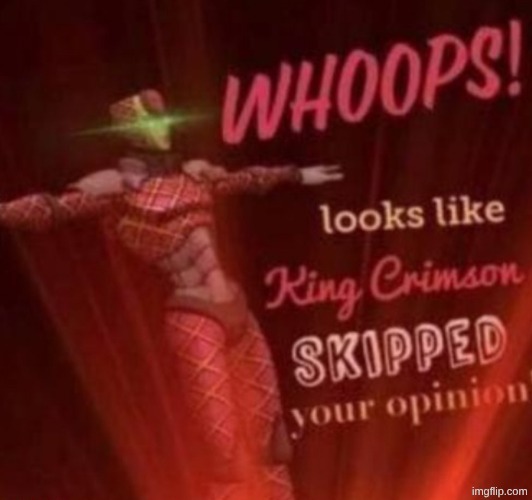 Who still uses this template to be honest? | image tagged in whoops looks like king crimson skipped your opinion | made w/ Imgflip meme maker