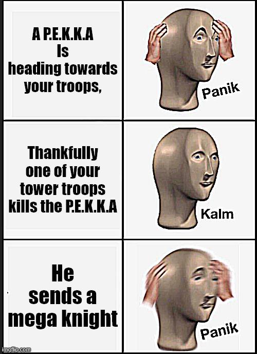 Panik Kalm Panik Meme | A P.E.K.K.A Is heading towards your troops, Thankfully one of your tower troops kills the P.E.K.K.A; He sends a mega knight | image tagged in memes,panik kalm panik | made w/ Imgflip meme maker