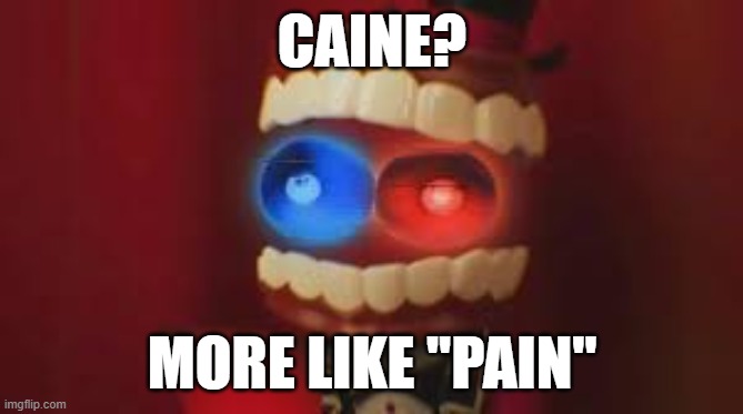 P A I N | CAINE? MORE LIKE "PAIN" | image tagged in tadc,the amazing digital circus,caine | made w/ Imgflip meme maker