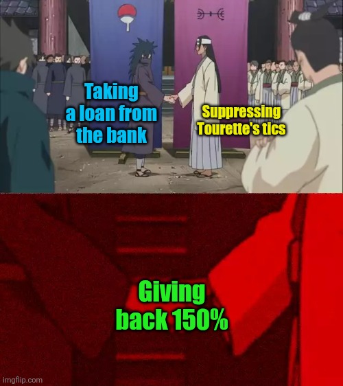 Naruto Handshake Meme Template | Suppressing Tourette's tics; Taking a loan from the bank; Giving back 150% | image tagged in naruto handshake meme template,tourettes syndrome,neurodivergent,banks,money,debt | made w/ Imgflip meme maker