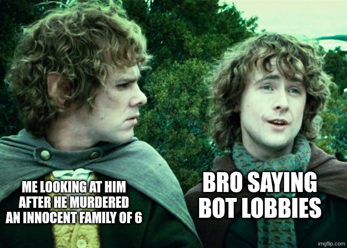WWIII meme | BRO SAYING BOT LOBBIES; ME LOOKING AT HIM AFTER HE MURDERED AN INNOCENT FAMILY OF 6 | image tagged in we've had one yes | made w/ Imgflip meme maker