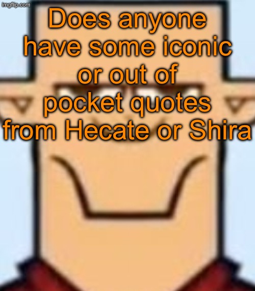 Sped Tyler | Does anyone have some iconic or out of pocket quotes from Hecate or Shira | image tagged in sped tyler | made w/ Imgflip meme maker