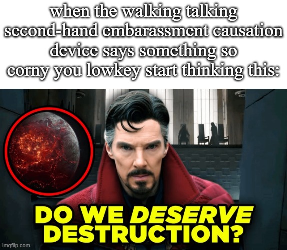 g | when the walking talking second-hand embarassment causation device says something so corny you lowkey start thinking this: | image tagged in what | made w/ Imgflip meme maker