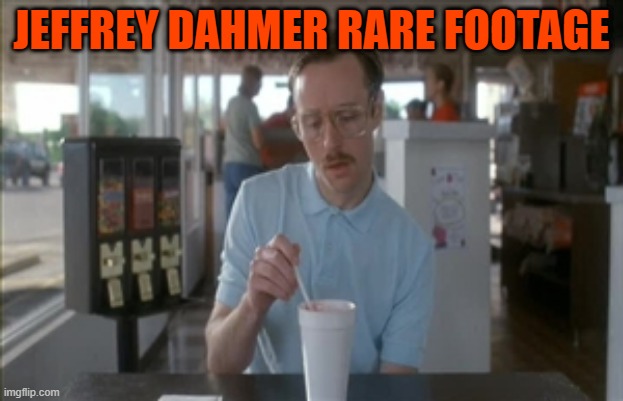 So I Guess You Can Say Things Are Getting Pretty Serious | JEFFREY DAHMER RARE FOOTAGE | image tagged in memes,so i guess you can say things are getting pretty serious | made w/ Imgflip meme maker