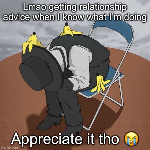 Artful Chair | Lmao getting relationship advice when I know what I’m doing; Appreciate it tho 😭 | image tagged in artful chair | made w/ Imgflip meme maker