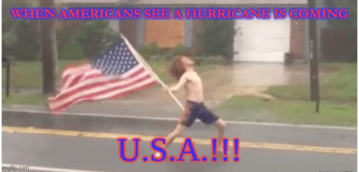 Hurricane Florida man | WHEN AMERICANS SEE A HURRICANE IS COMING; U.S.A.!!! | image tagged in hurricane florida man | made w/ Imgflip meme maker