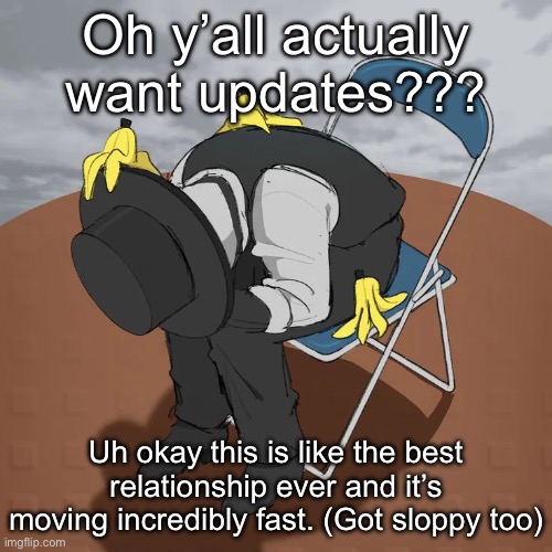 Artful Chair | Oh y’all actually want updates??? Uh okay this is like the best relationship ever and it’s moving incredibly fast. (Got sloppy too) | image tagged in artful chair | made w/ Imgflip meme maker