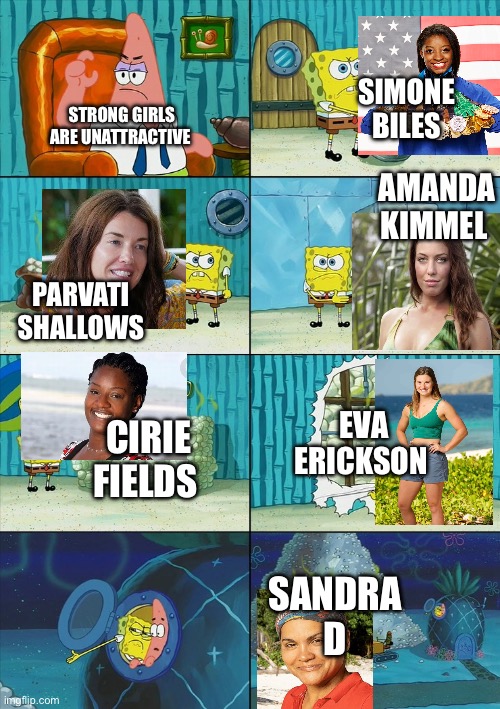 Spongebob shows Patrick Garbage | STRONG GIRLS ARE UNATTRACTIVE SIMONE BILES PARVATI SHALLOWS AMANDA KIMMEL CIRIE FIELDS EVA ERICKSON SANDRA D | image tagged in spongebob shows patrick garbage | made w/ Imgflip meme maker