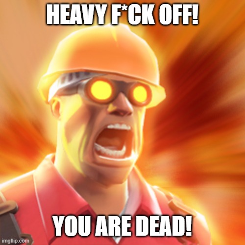 HEAVY F*CK OFF! YOU ARE DEAD! | image tagged in tf2 engineer | made w/ Imgflip meme maker