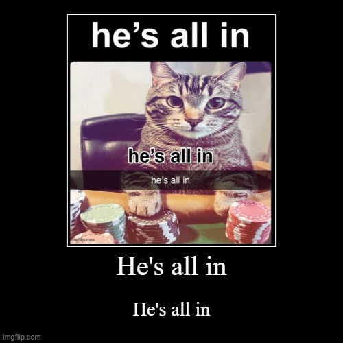He's all in | He's all in | image tagged in funny,demotivationals | made w/ Imgflip demotivational maker