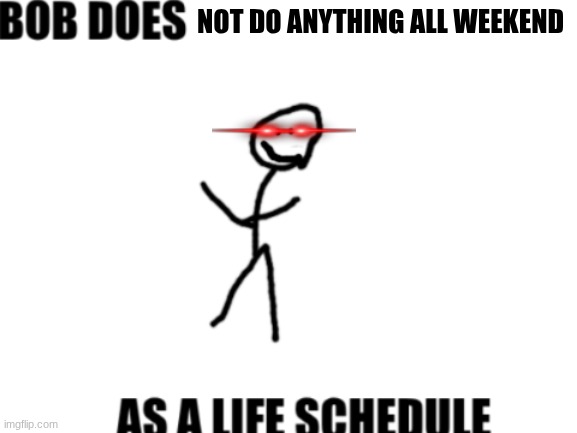 Bob does with face | NOT DO ANYTHING ALL WEEKEND | image tagged in bob does with face | made w/ Imgflip meme maker