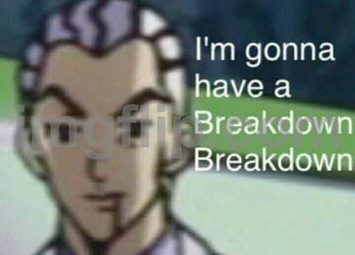 i was scrolling yt and i got jumpscared with a vid where it made me think about fic characters mental health so... | image tagged in i'm gonna have a breakdown breakdown | made w/ Imgflip meme maker