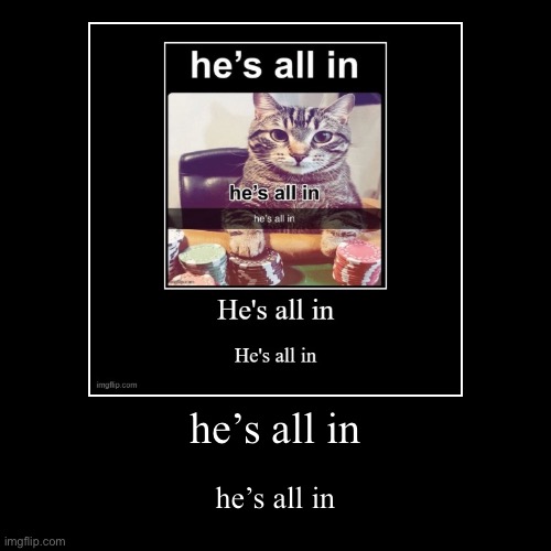 he’s all in | he’s all in | image tagged in funny,demotivationals | made w/ Imgflip demotivational maker