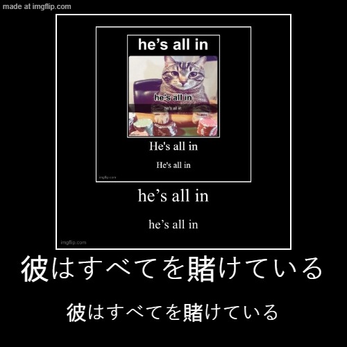 彼はすべてを賭けている | 彼はすべてを賭けている | image tagged in funny,demotivationals | made w/ Imgflip demotivational maker