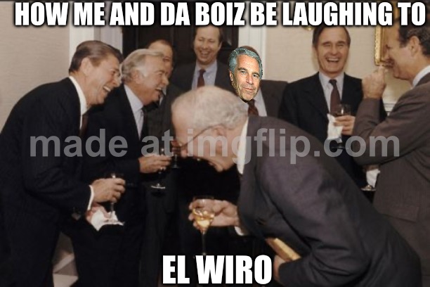 Epstin ilind | HOW ME AND DA BOIZ BE LAUGHING TO; EL WIRO | image tagged in memes,laughing men in suits | made w/ Imgflip meme maker