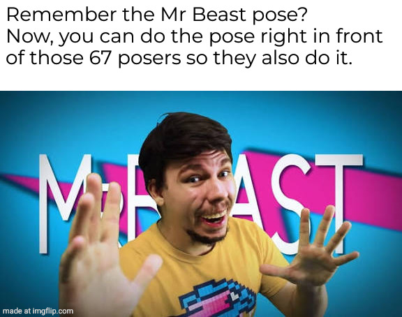 Who remembers the Mr beast pose? | Remember the Mr Beast pose?
Now, you can do the pose right in front of those 67 posers so they also do it. | image tagged in mrbeast,mr beast,fake mrbeast,pose,67 | made w/ Imgflip meme maker