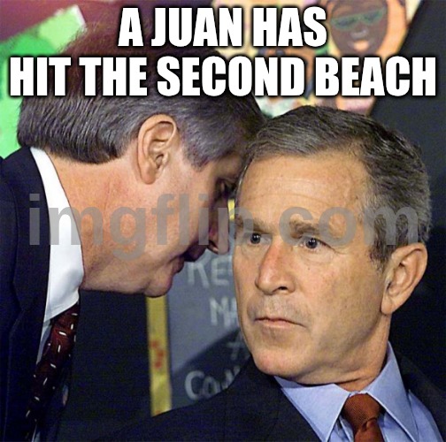 George Bush Whisper | A JUAN HAS HIT THE SECOND BEACH | image tagged in george bush whisper | made w/ Imgflip meme maker