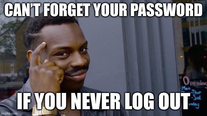 nah | CAN’T FORGET YOUR PASSWORD; IF YOU NEVER LOG OUT | image tagged in memes,roll safe think about it | made w/ Imgflip meme maker
