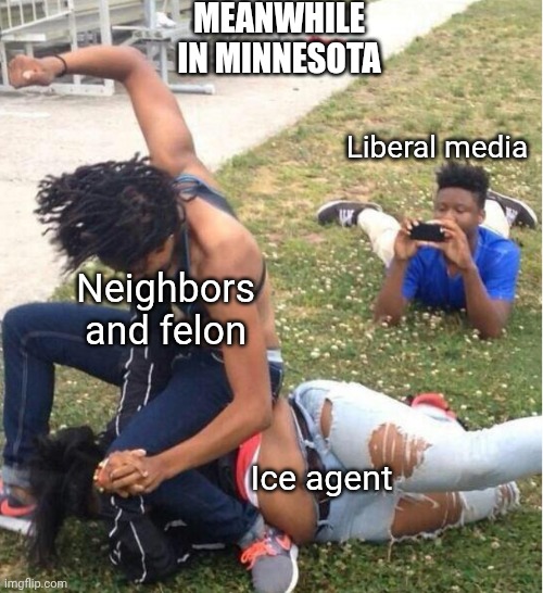 Assault with a shovel - Go to Jail | MEANWHILE
IN MINNESOTA; Liberal media; Neighbors and felon; Ice agent | image tagged in guy recording a fight,leftists,media,liberals,ice,illegal immigration | made w/ Imgflip meme maker