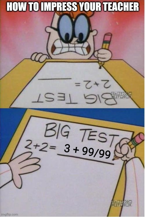 How I react Under Pressure | HOW TO IMPRESS YOUR TEACHER; 3 + 99/99 | image tagged in how i react under pressure,math,school,alternative facts,oh wow are you actually reading these tags | made w/ Imgflip meme maker