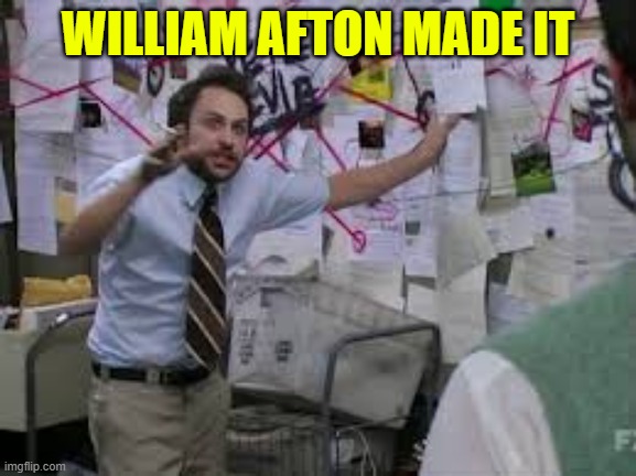 conspiracy theory | WILLIAM AFTON MADE IT | image tagged in conspiracy theory | made w/ Imgflip meme maker