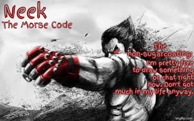 Cloud_Neek's Teritary Announcement Template | I'm pretty free to draw something or chat right now. Don't have much in my life anyway. | image tagged in cloud_neek's teritary announcement template | made w/ Imgflip meme maker