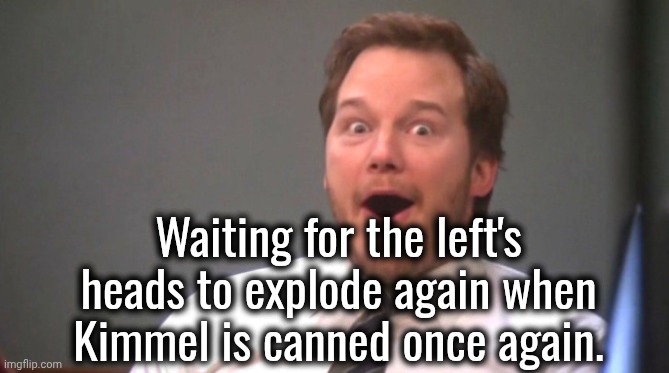 Waiting for the left's heads to explode again when Kimmel is canned once again. | image tagged in chris pratt happy | made w/ Imgflip meme maker