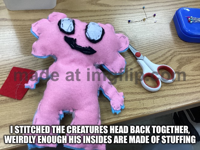 Yes | I STITCHED THE CREATURES HEAD BACK TOGETHER, WEIRDLY ENOUGH HIS INSIDES ARE MADE OF STUFFING | made w/ Imgflip meme maker