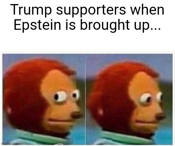 When Epstein is brought up | Trump supporters when Epstein is brought up... | image tagged in donald trump,trump,maga,jeffrey epstein,epstein,nevertrump | made w/ Imgflip meme maker