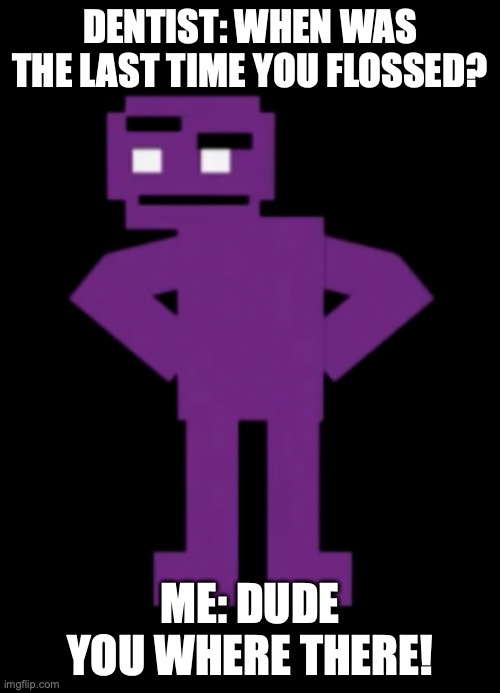 I didn't make this up btw | DENTIST: WHEN WAS THE LAST TIME YOU FLOSSED? ME: DUDE YOU WHERE THERE! | image tagged in confused purple guy | made w/ Imgflip meme maker