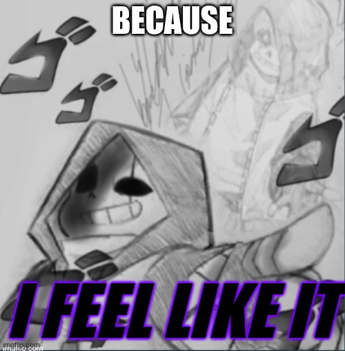 Epic! Sans pointing at you | BECAUSE I FEEL LIKE IT | image tagged in epic sans pointing at you | made w/ Imgflip meme maker