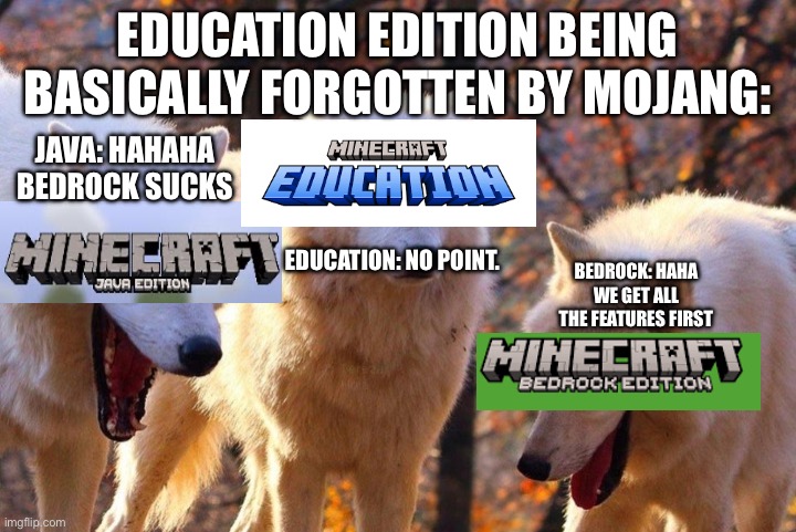 MC Editions | EDUCATION EDITION BEING BASICALLY FORGOTTEN BY MOJANG:; JAVA: HAHAHA BEDROCK SUCKS; EDUCATION: NO POINT. BEDROCK: HAHA WE GET ALL THE FEATURES FIRST | image tagged in laughing wolves | made w/ Imgflip meme maker