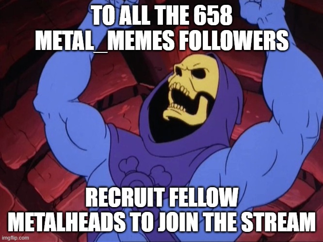 RECRUIT FELLOW METALHEADS | TO ALL THE 658 METAL_MEMES FOLLOWERS; RECRUIT FELLOW METALHEADS TO JOIN THE STREAM | image tagged in skeletor,metal,memes,join,streams | made w/ Imgflip meme maker