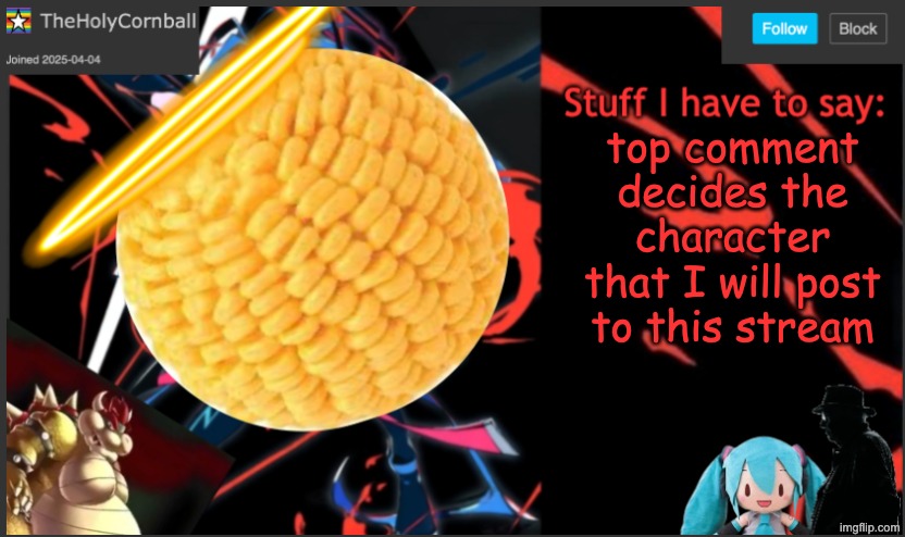 Cornball's New Temp | top comment decides the character that I will post to this stream | image tagged in cornball's new temp | made w/ Imgflip meme maker
