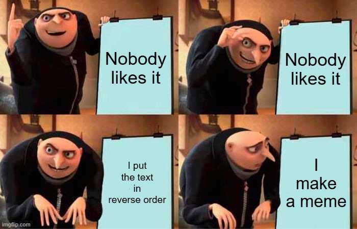 Gru's Plan Meme | Nobody likes it; Nobody likes it; I put the text in reverse order; I make a meme | image tagged in memes,gru's plan | made w/ Imgflip meme maker