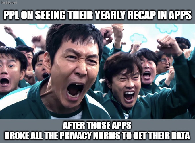 Yearly Recaps/Wrapped/Checkpoints or whatever | PPL ON SEEING THEIR YEARLY RECAP IN APPS; AFTER THOSE APPS BROKE ALL THE PRIVACY NORMS TO GET THEIR DATA | image tagged in funny memes,squid game,funny | made w/ Imgflip meme maker