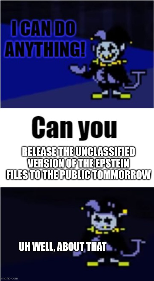 I Can Do Anything | RELEASE THE UNCLASSIFIED VERSION OF THE EPSTEIN FILES TO THE PUBLIC TOMMORROW; UH WELL, ABOUT THAT | image tagged in i can do anything,epstein | made w/ Imgflip meme maker